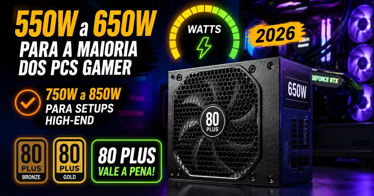 Fonte de alimentação de PC gamer com selo 80 Plus, indicando 550W a 650W para a maioria dos setups e 750W a 850W para builds high-end em 2026